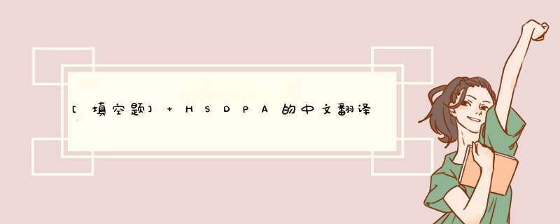 [填空题] HSDPA的中文翻译是（）。,第1张