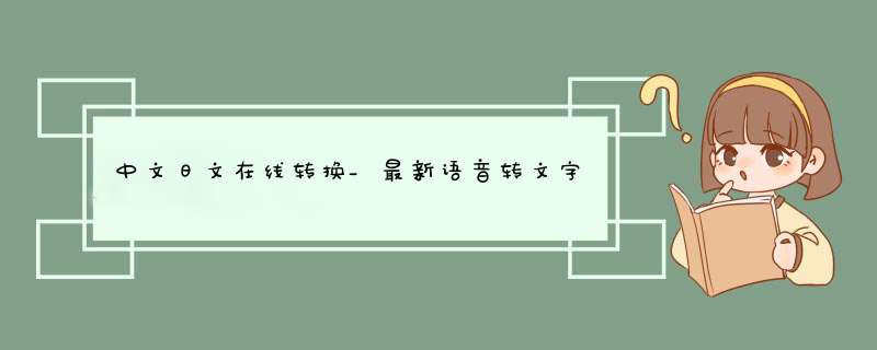 中文日文在线转换_最新语音转文字神器,第1张