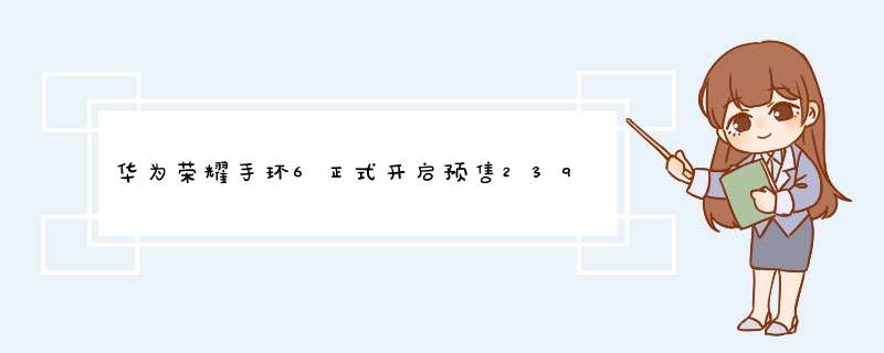 华为荣耀手环6正式开启预售239元起,第1张