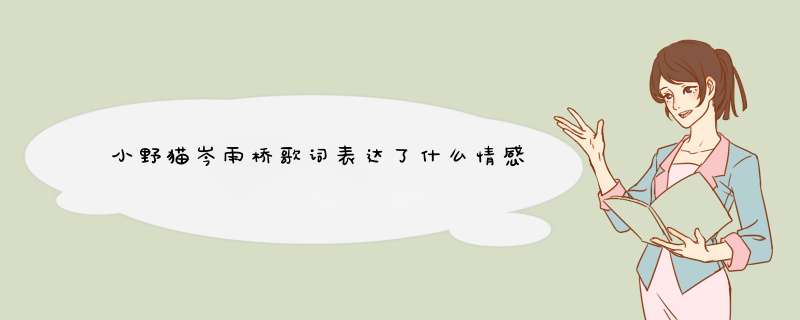 小野猫岑雨桥歌词表达了什么情感,第1张