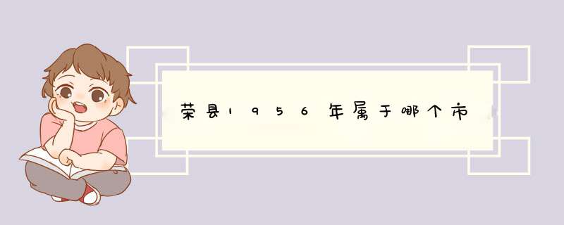 荣县1956年属于哪个市,第1张