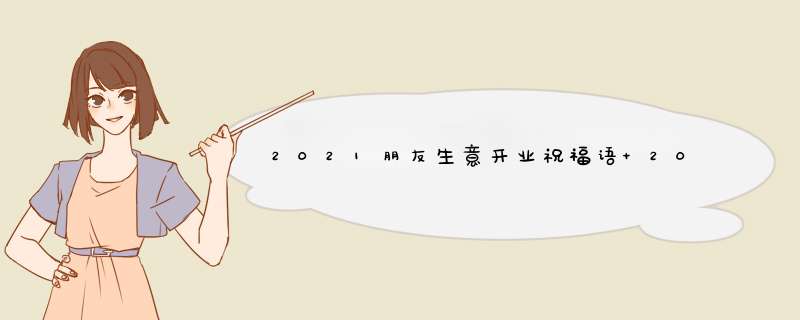 2021朋友生意开业祝福语 2021年开业祝福语,第1张