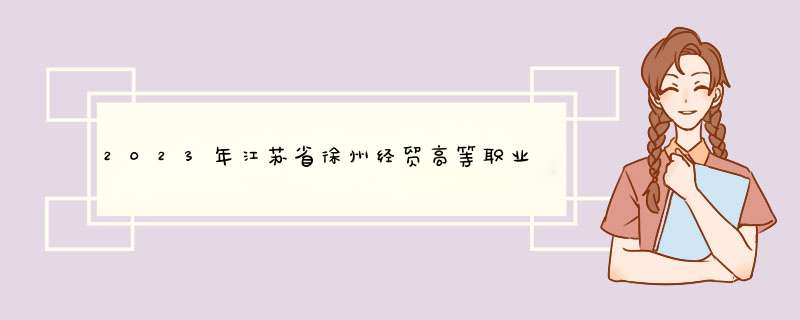 2023年江苏省徐州经贸高等职业学校招生简章收费标准官网地址,第1张