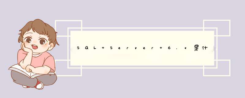 SQL Server 6.x是什么呀,第1张