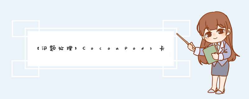 【问题处理】CocoaPods卡住在Updating local specs repositories的解决办法,第1张