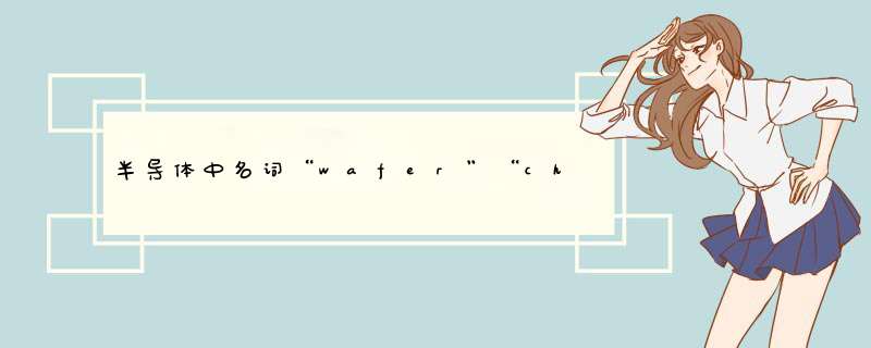 半导体中名词“wafer”“chip”“die”的联系和区别是什么？,第1张