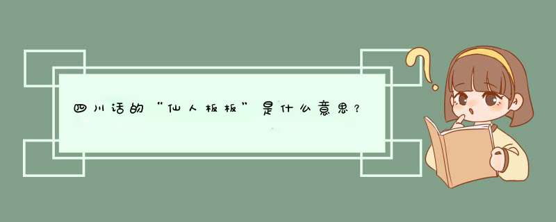 四川话的“仙人板板”是什么意思？是否是在骂人？,第1张