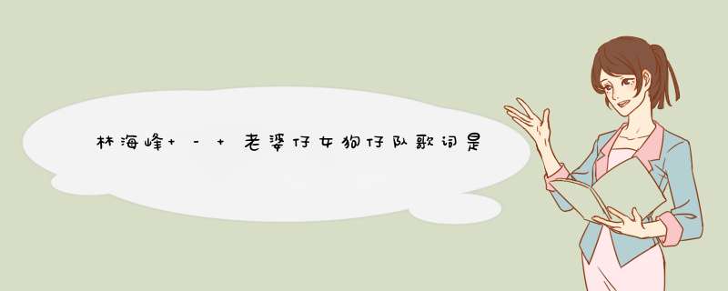 林海峰 - 老婆仔女狗仔队歌词是什么?,第1张