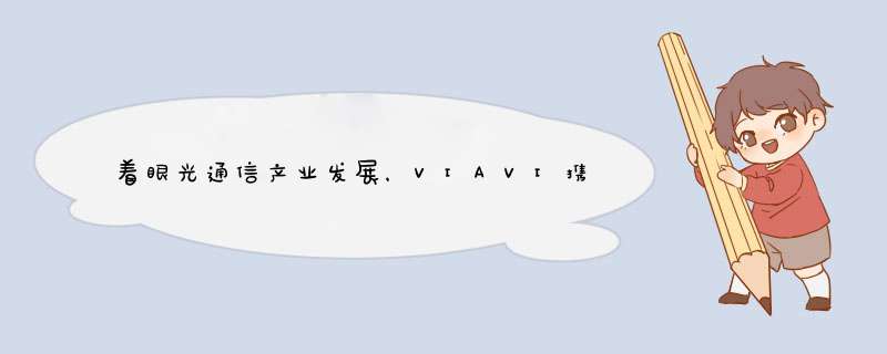 着眼光通信产业发展，VIAVI携众多创新解决方案参展中国光博会,第1张