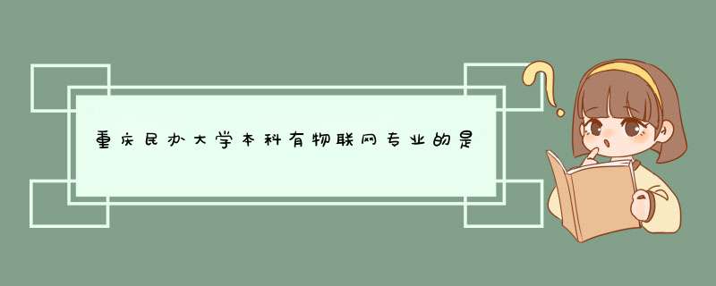 重庆民办大学本科有物联网专业的是哪些?,第1张