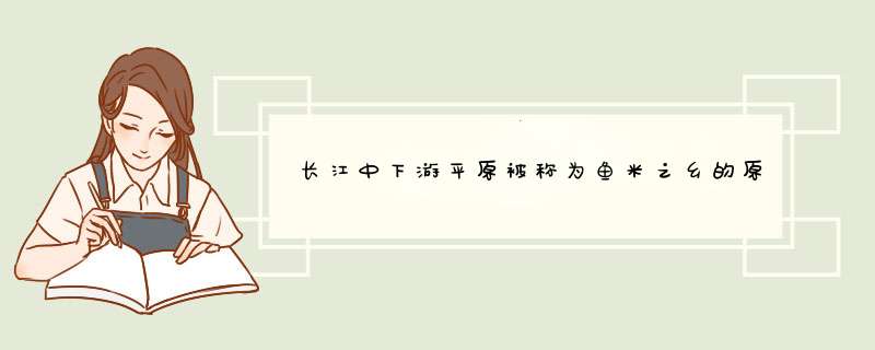 长江中下游平原被称为鱼米之乡的原因 鱼米之乡是说哪里,第1张