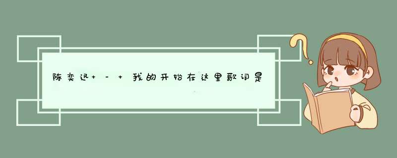 陈奕迅 - 我的开始在这里歌词是什么?,第1张