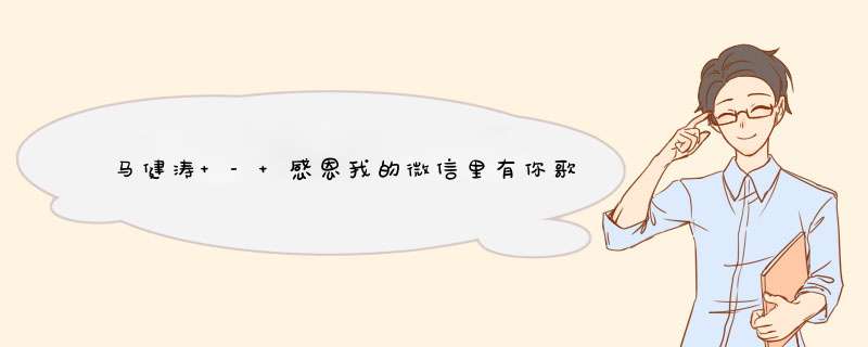马健涛 - 感恩我的微信里有你歌词是什么?,第1张