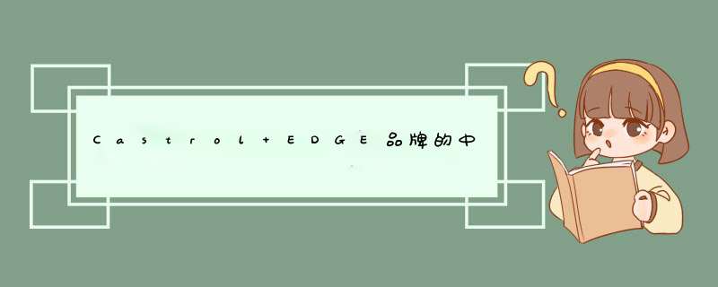 Castrol EDGE品牌的中文名是什么？,第1张