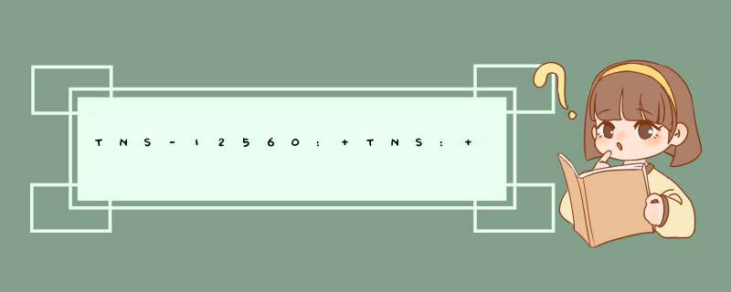 TNS-12560: TNS: 协议适配器错误同时伴有TNS-00584: 有效节点检查配置错误的解决方法,第1张